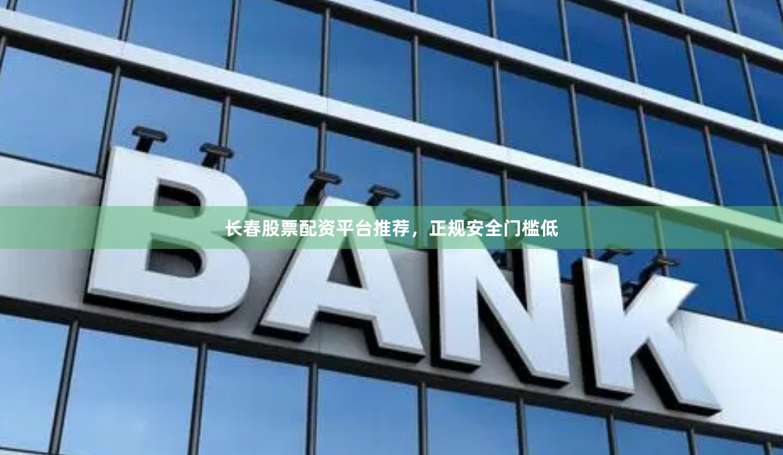 长春股票配资平台推荐，正规安全门槛低