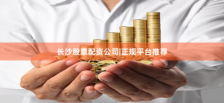 长沙股票配资公司|正规平台推荐