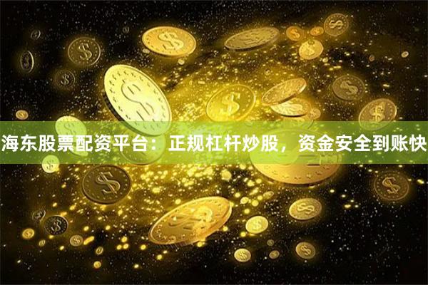 海东股票配资平台：正规杠杆炒股，资金安全到账快