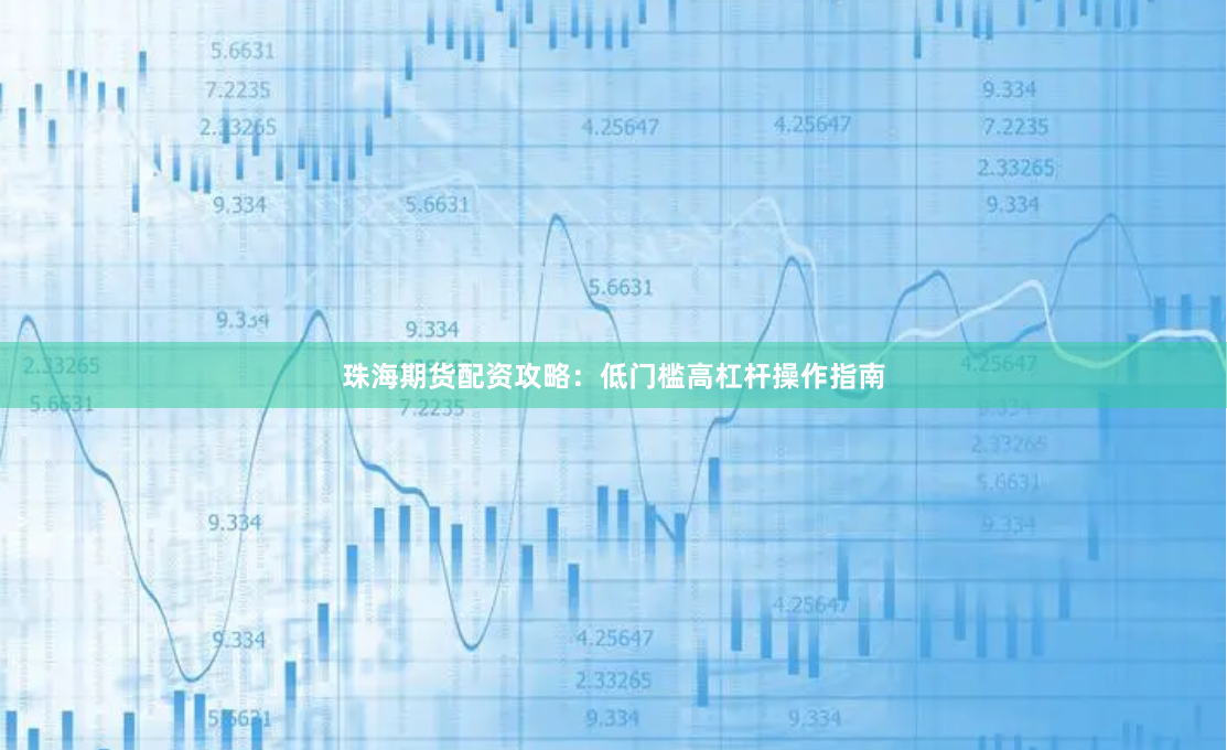 珠海期货配资攻略：低门槛高杠杆操作指南