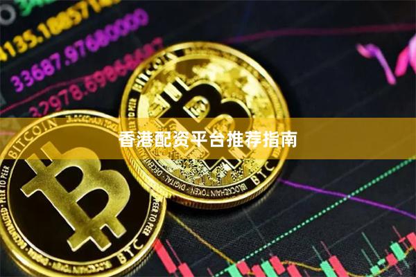 香港配资平台推荐指南