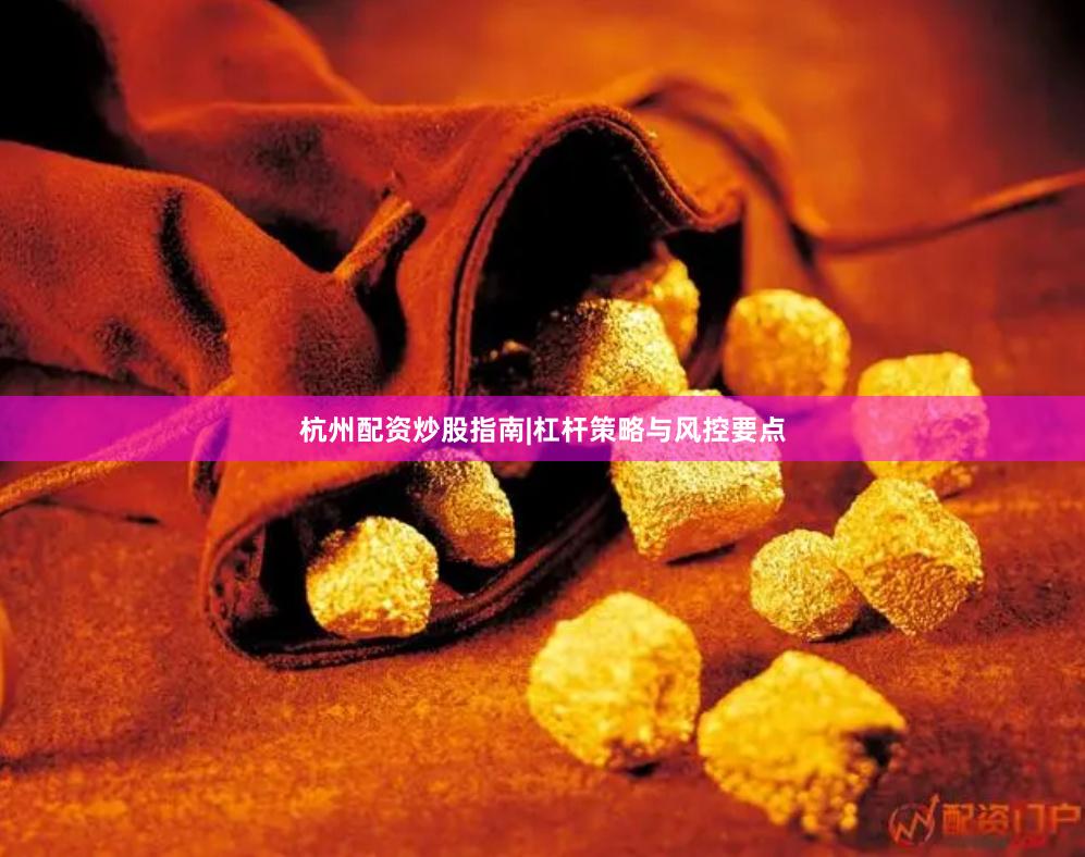 杭州配资炒股指南|杠杆策略与风控要点