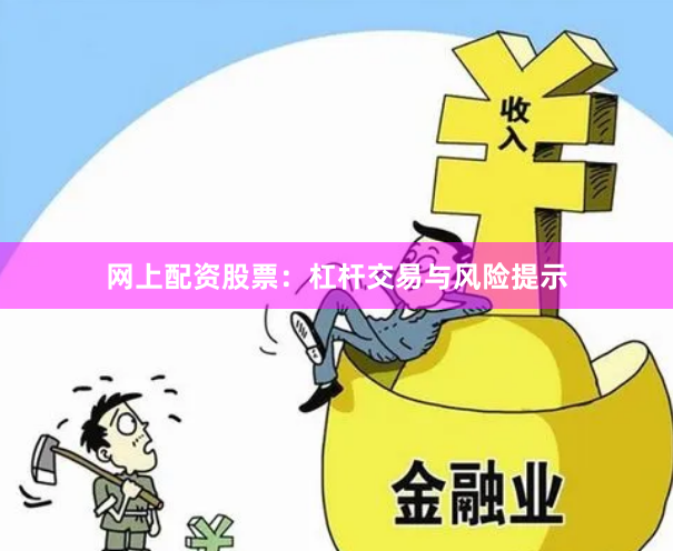 网上配资股票:杠杆交易与风险提示