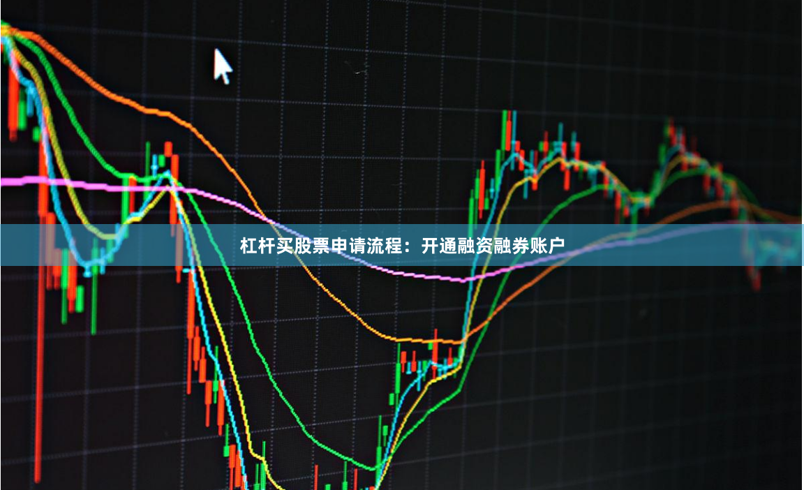 杠杆买股票申请流程：开通融资融券账户