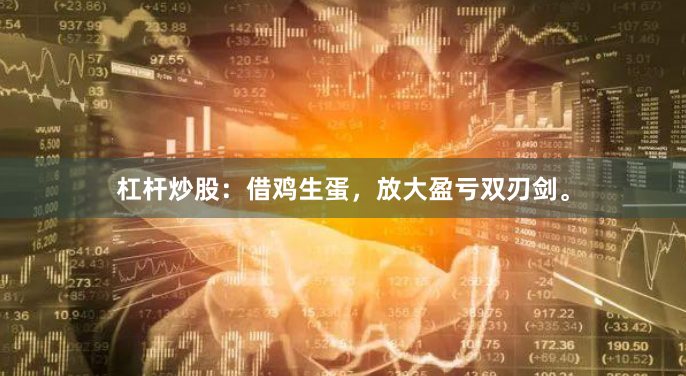 杠杆炒股：借鸡生蛋，放大盈亏双刃剑。