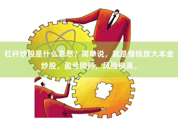 杠杆炒股是什么意思?简单说,就是借钱放大本金炒股,盈亏同源,风险极高。