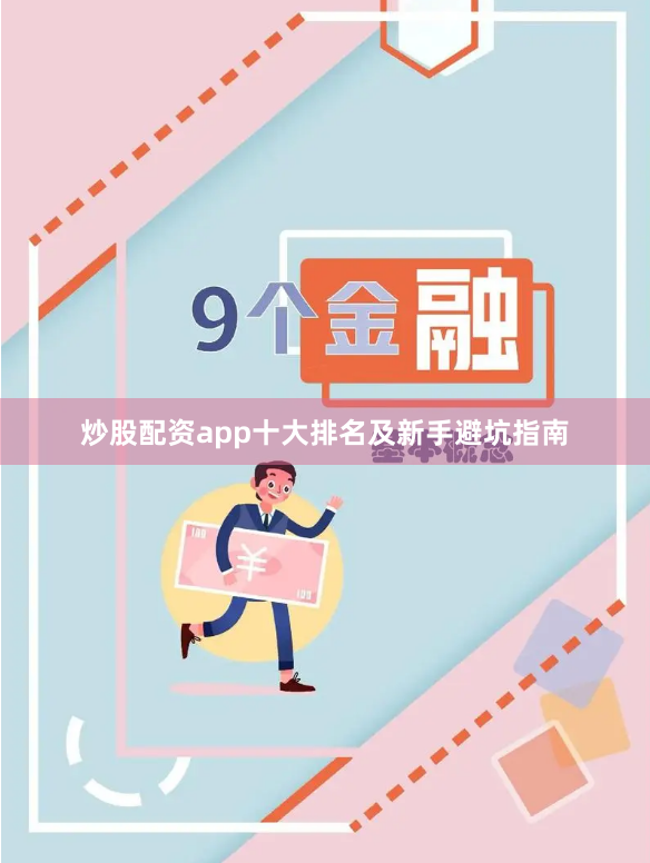 炒股配资app十大排名及新手避坑指南