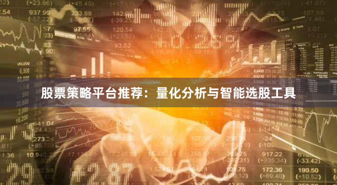 股票策略平台推荐：量化分析与智能选股工具