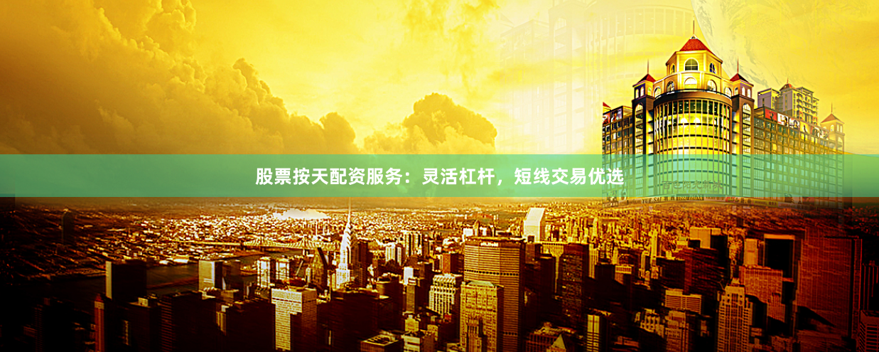 股票按天配资服务：灵活杠杆，短线交易优选