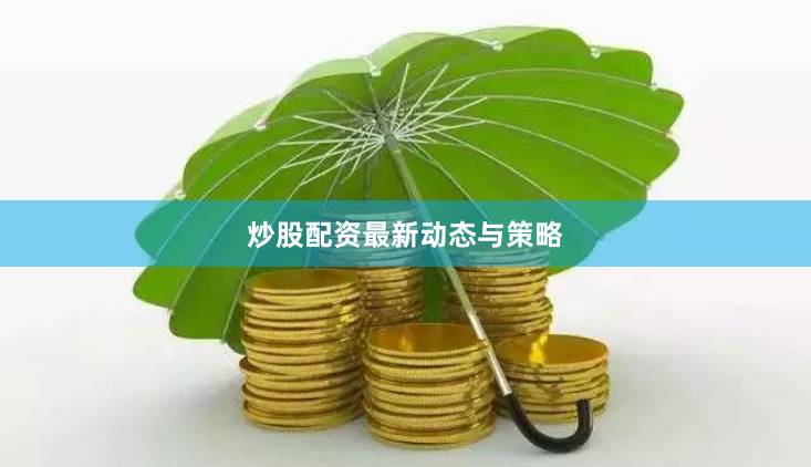 炒股配资最新动态与策略